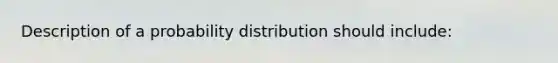 Description of a probability distribution should include: