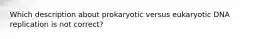 Which description about prokaryotic versus eukaryotic DNA replication is not correct?