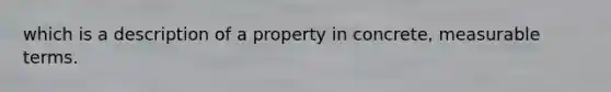 which is a description of a property in concrete, measurable terms.