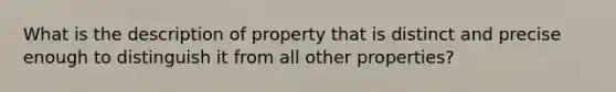 What is the description of property that is distinct and precise enough to distinguish it from all other properties?