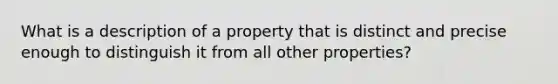 What is a description of a property that is distinct and precise enough to distinguish it from all other properties?