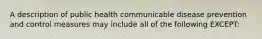 A description of public health communicable disease prevention and control measures may include all of the following EXCEPT: