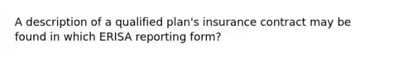 A description of a qualified plan's insurance contract may be found in which ERISA reporting form?