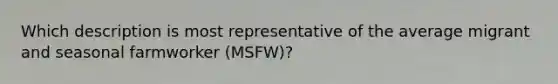 Which description is most representative of the average migrant and seasonal farmworker (MSFW)?