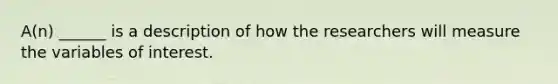 A(n) ______ is a description of how the researchers will measure the variables of interest.