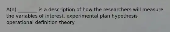 A(n) ________ is a description of how the researchers will measure the variables of interest. experimental plan hypothesis operational definition theory