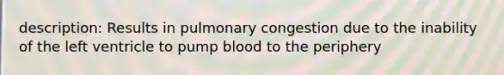 description: Results in pulmonary congestion due to the inability of the left ventricle to pump blood to the periphery