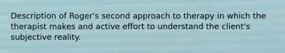 Description of Roger's second approach to therapy in which the therapist makes and active effort to understand the client's subjective reality.