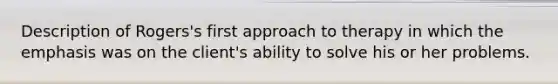 Description of Rogers's first approach to therapy in which the emphasis was on the client's ability to solve his or her problems.