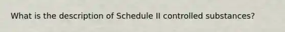 What is the description of Schedule II controlled substances?