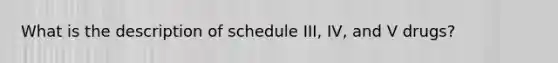 What is the description of schedule III, IV, and V drugs?