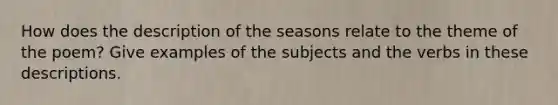 How does the description of the seasons relate to the theme of the poem? Give examples of the subjects and the verbs in these descriptions.