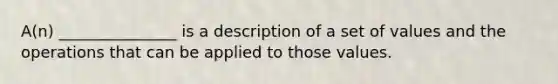 A(n) _______________ is a description of a set of values and the operations that can be applied to those values.