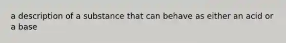 a description of a substance that can behave as either an acid or a base