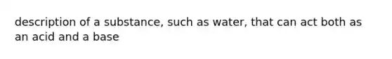 description of a substance, such as water, that can act both as an acid and a base