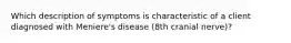 Which description of symptoms is characteristic of a client diagnosed with Meniere's disease (8th cranial nerve)?