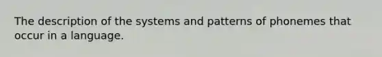 The description of the systems and patterns of phonemes that occur in a language.