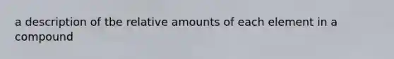 a description of tbe relative amounts of each element in a compound