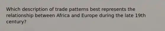 Which description of trade patterns best represents the relationship between Africa and Europe during the late 19th century?