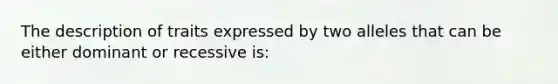 The description of traits expressed by two alleles that can be either dominant or recessive is: