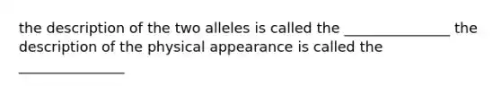 the description of the two alleles is called the _______________ the description of the physical appearance is called the _______________