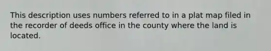 This description uses numbers referred to in a plat map filed in the recorder of deeds office in the county where the land is located.