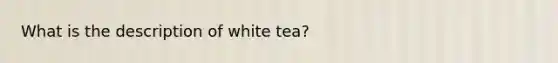 What is the description of white tea?