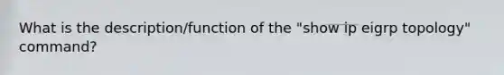 What is the description/function of the "show ip eigrp topology" command?