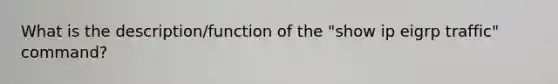 What is the description/function of the "show ip eigrp traffic" command?