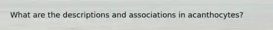 What are the descriptions and associations in acanthocytes?