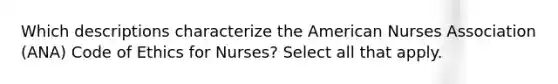 Which descriptions characterize the American Nurses Association (ANA) Code of Ethics for Nurses? Select all that apply.