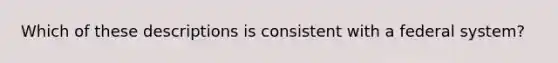 Which of these descriptions is consistent with a federal system?