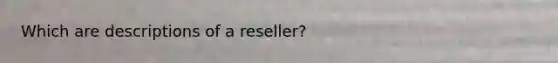 Which are descriptions of a reseller?