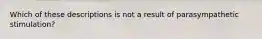 Which of these descriptions is not a result of parasympathetic stimulation?