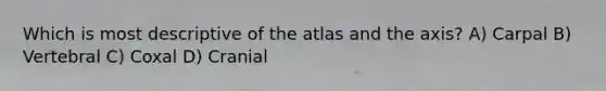 Which is most descriptive of the atlas and the axis? A) Carpal B) Vertebral C) Coxal D) Cranial