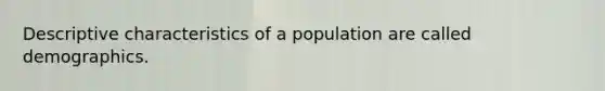 Descriptive characteristics of a population are called demographics.