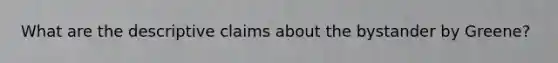 What are the descriptive claims about the bystander by Greene?