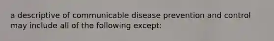 a descriptive of communicable disease prevention and control may include all of the following except: