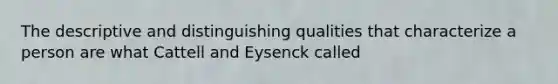 The descriptive and distinguishing qualities that characterize a person are what Cattell and Eysenck called