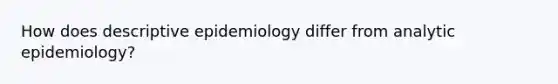 How does descriptive epidemiology differ from analytic epidemiology?