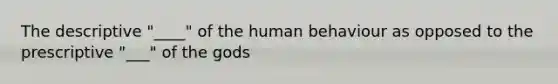 The descriptive "____" of the human behaviour as opposed to the prescriptive "___" of the gods