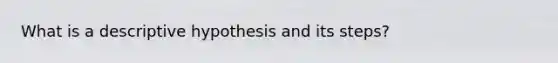 What is a descriptive hypothesis and its steps?