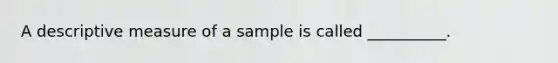 A descriptive measure of a sample is called __________.