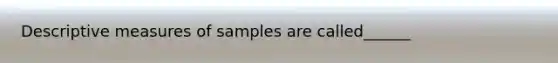 Descriptive measures of samples are called______