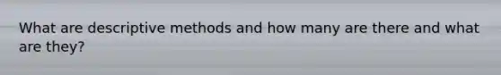 What are descriptive methods and how many are there and what are they?