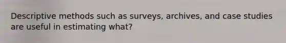 Descriptive methods such as surveys, archives, and case studies are useful in estimating what?