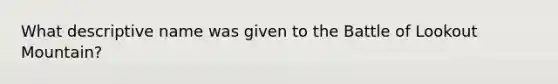 What descriptive name was given to the Battle of Lookout Mountain?