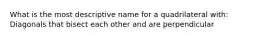 What is the most descriptive name for a quadrilateral with: Diagonals that bisect each other and are perpendicular