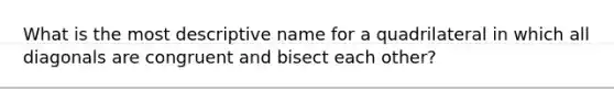 What is the most descriptive name for a quadrilateral in which all diagonals are congruent and bisect each other?