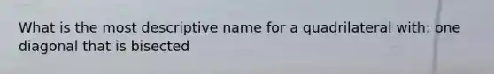 What is the most descriptive name for a quadrilateral with: one diagonal that is bisected